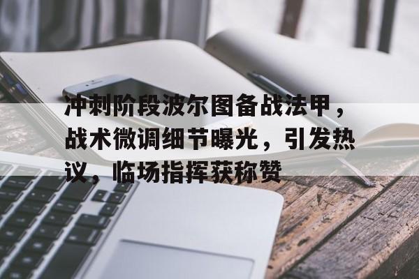 爱游戏正版游戏下载中心关于冲刺阶段波尔图备战法甲，战术微调细节曝光，引发热议，临场指挥获称赞的信息